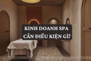 Kinh doanh spa cần điều kiện gì? Tiêu chí theo mô hình, Hồ sơ và Thủ tục chuẩn pháp lý